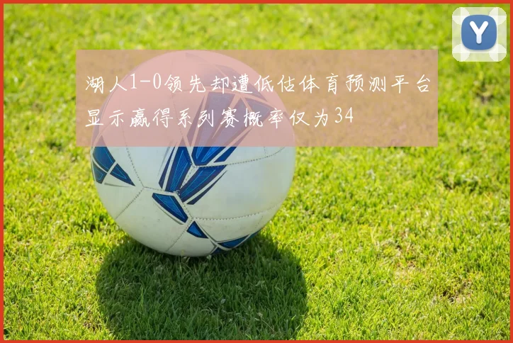 湖人1-0领先却遭低估体育预测平台显示赢得系列赛概率仅为34