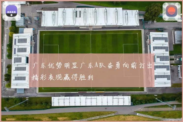 广东优势明显广东A队奋勇向前打出精彩表现赢得胜利