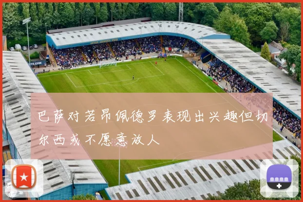 巴萨对若昂佩德罗表现出兴趣但切尔西或不愿意放人