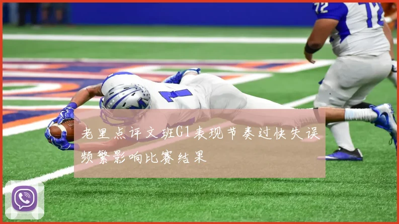 老里点评文班G1表现节奏过快失误频繁影响比赛结果
