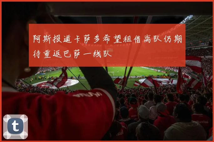 阿斯报道卡萨多希望租借离队仍期待重返巴萨一线队